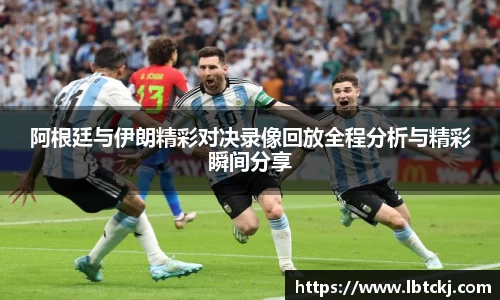 阿根廷与伊朗精彩对决录像回放全程分析与精彩瞬间分享