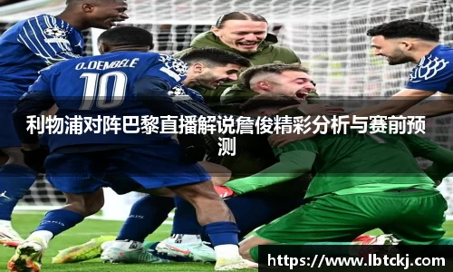 利物浦对阵巴黎直播解说詹俊精彩分析与赛前预测