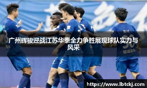 广州辉骏迎战江苏华泰全力争胜展现球队实力与风采